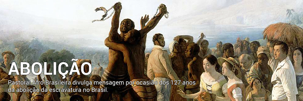 Pastoral Afro-Brasileira divulga mensagem pelos 127 anos da abolição da escravatura no Brasil.