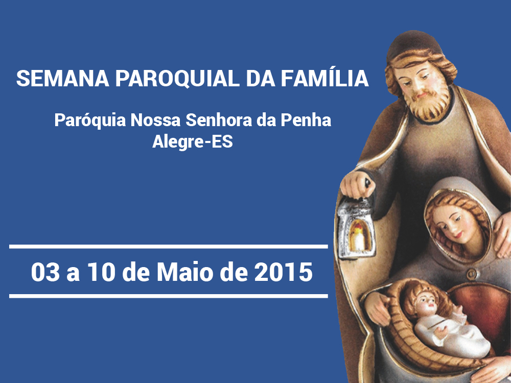 Semana Paroquial da Família - 03 a 10 de Maio de 2015.